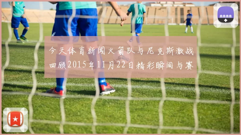 今天体育新闻火箭队与尼克斯激战回顾2015年11月22日精彩瞬间与赛后分析