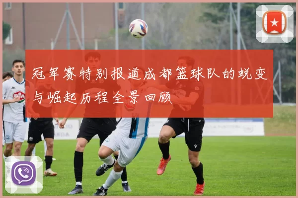 冠军赛特别报道成都篮球队的蜕变与崛起历程全景回顾