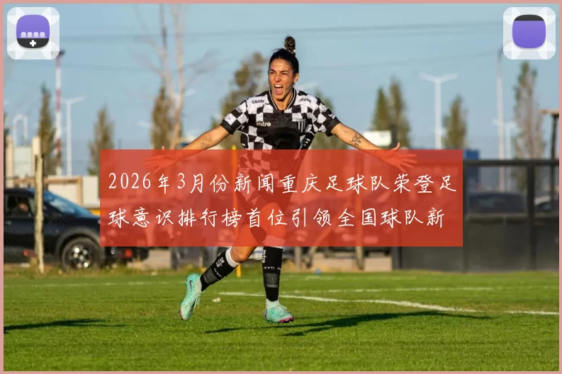 2026年3月份新闻重庆足球队荣登足球意识排行榜首位引领全国球队新风潮